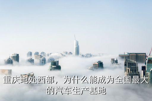 重慶地處西部，為什么能成為全國最大的汽車生產基地