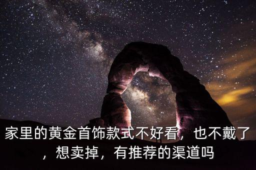家里的黃金首飾款式不好看，也不戴了，想賣掉，有推薦的渠道嗎