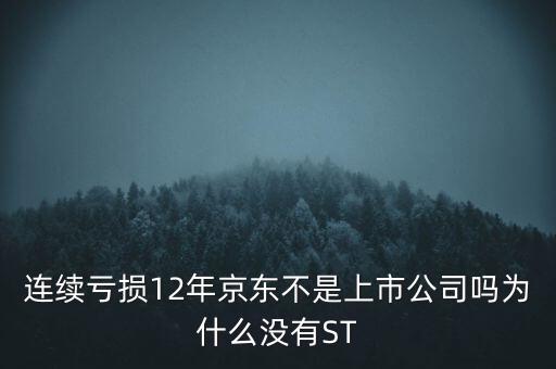 連續虧損12年京東不是上市公司嗎為什么沒有ST