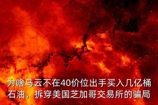 為啥馬云不在40價位出手買入幾億桶石油，拆穿美國芝加哥交易所的騙局