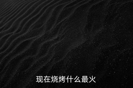 現在燒烤什么最火
