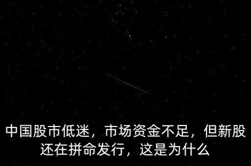 中國(guó)股市低迷，市場(chǎng)資金不足，但新股還在拼命發(fā)行，這是為什么