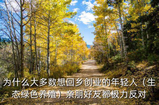 為什么大多數想回鄉創業的年輕人（生態綠色養殖）親朋好友都極力反對