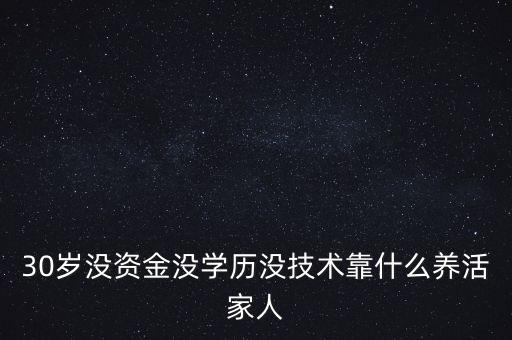 30歲沒資金沒學歷沒技術靠什么養活家人