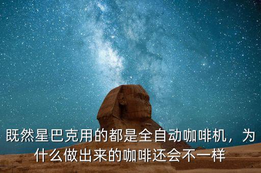 既然星巴克用的都是全自動咖啡機，為什么做出來的咖啡還會不一樣