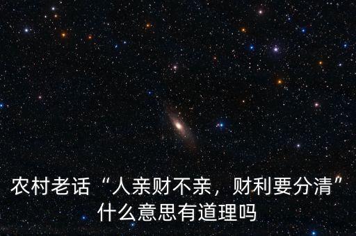 農村老話“人親財不親，財利要分清”什么意思有道理嗎