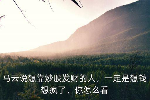 馬云是怎么賺錢的,馬云說想靠炒股發財的人