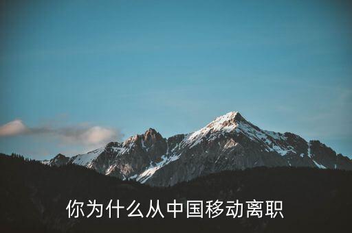 關明生為什么離職,你為什么從中國移動離職