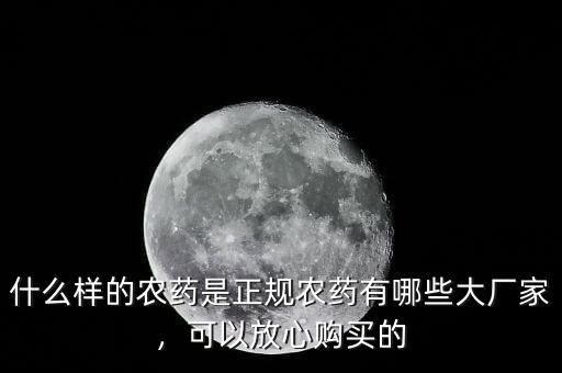 什么樣的農藥是正規農藥有哪些大廠家，可以放心購買的