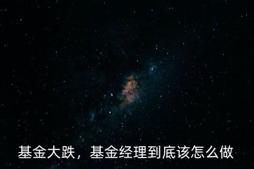 基金大跌，基金經(jīng)理到底該怎么做