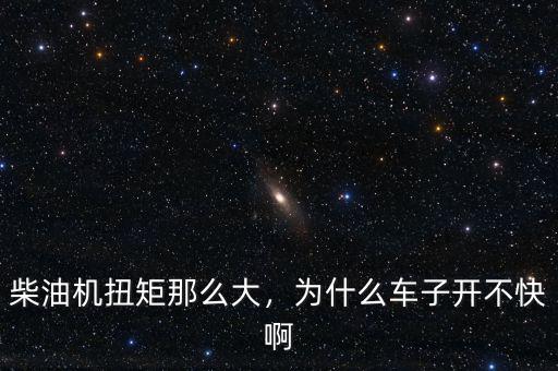柴油機扭矩那么大，為什么車子開不快啊