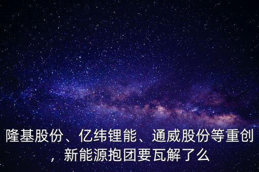 隆基股份發展前景怎么樣,通威股份等重創