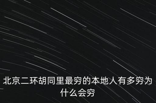 北京二環胡同里最窮的本地人有多窮為什么會窮