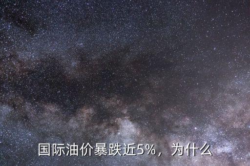 國際油價暴跌近5%，為什么
