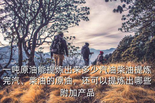 1噸石油能提煉多少汽油,還可以提煉出哪些附加產品