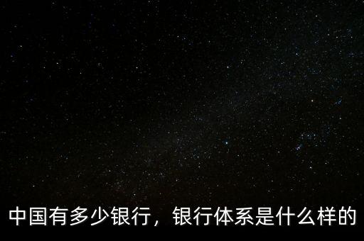 中國有多少銀行，銀行體系是什么樣的