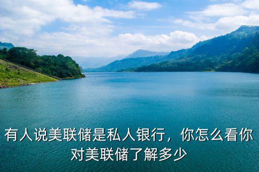 有人說美聯(lián)儲是私人銀行，你怎么看你對美聯(lián)儲了解多少