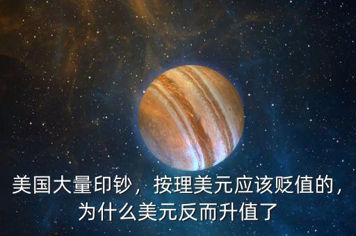 美國大量印鈔，按理美元應該貶值的，為什么美元反而升值了