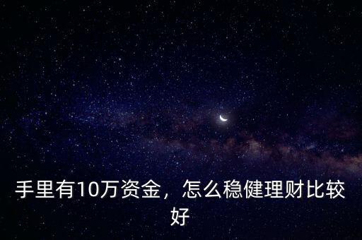 手里有10萬資金，怎么穩健理財比較好