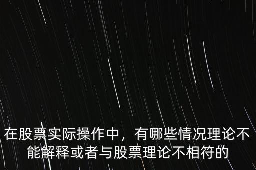 在股票實際操作中，有哪些情況理論不能解釋或者與股票理論不相符的