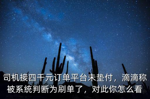 司機接四千元訂單平臺未墊付，滴滴稱被系統判斷為刷單了，對此你怎么看