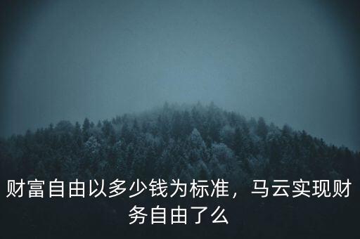 財富自由以多少錢為標準，馬云實現財務自由了么