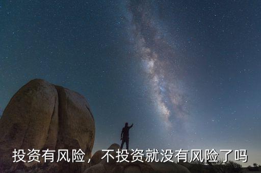 投資有風(fēng)險(xiǎn)，不投資就沒(méi)有風(fēng)險(xiǎn)了嗎