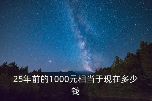 25年前的1000元相當于現在多少錢
