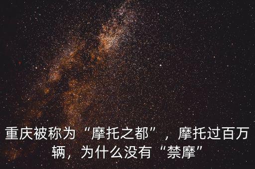 重慶被稱為“摩托之都”，摩托過(guò)百萬(wàn)輛，為什么沒(méi)有“禁摩”