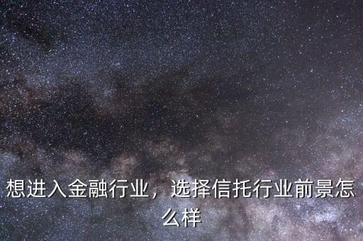 為什么選擇信托行業,選擇信托行業前景怎么樣