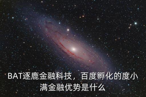 BAT逐鹿金融科技，百度孵化的度小滿金融優勢是什么