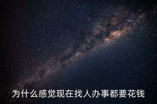 為什么感覺現在找人辦事都要花錢