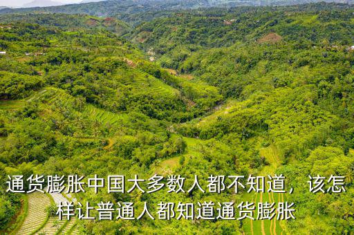 通貨膨脹中國大多數人都不知道，該怎樣讓普通人都知道通貨膨脹