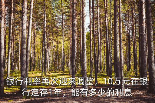 銀行利率再次迎來調整，10萬元在銀行定存1年，能有多少的利息