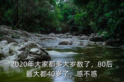 2020年大家都多大歲數(shù)了，80后最大都40歲了，惑不惑