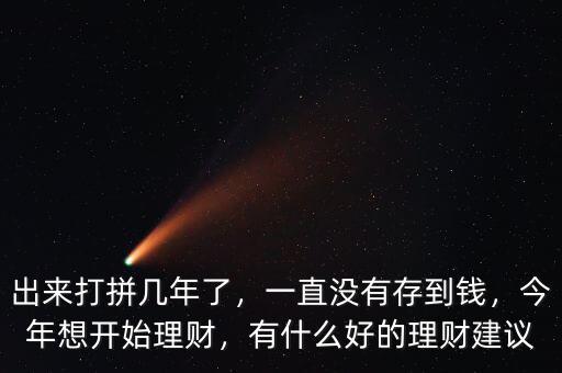 出來打拼幾年了，一直沒有存到錢，今年想開始理財，有什么好的理財建議