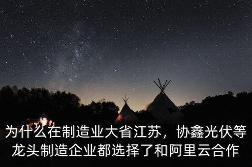 為什么在制造業大省江蘇，協鑫光伏等龍頭制造企業都選擇了和阿里云合作