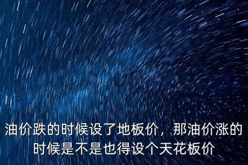 油價跌的時候設了地板價，那油價漲的時候是不是也得設個天花板價