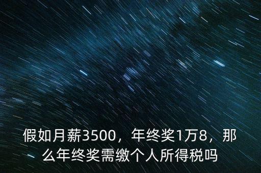 假如月薪3500，年終獎1萬8，那么年終獎需繳個人所得稅嗎