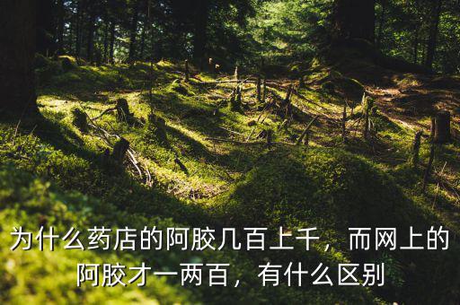 為什么藥店的阿膠幾百上千，而網(wǎng)上的阿膠才一兩百，有什么區(qū)別