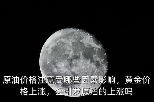 原油價格注意受哪些因素影響，黃金價格上漲，會引發原油的上漲嗎