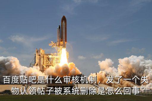 百度貼吧是什么審核機制，發了一個失物認領帖子被系統刪除是怎么回事