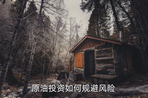 投資原油怎么樣,原油投資如何規避風險