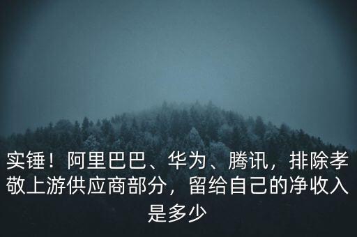 實錘！阿里巴巴、華為、騰訊，排除孝敬上游供應商部分，留給自己的凈收入是多少