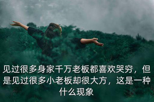 見過很多身家千萬老板都喜歡哭窮，但是見過很多小老板卻很大方，這是一種什么現象