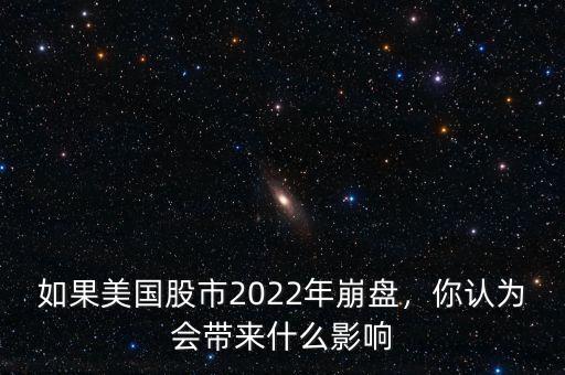 如果美國股市2022年崩盤，你認為會帶來什么影響