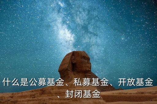 什么是公募基金、私募基金、開放基金、封閉基金