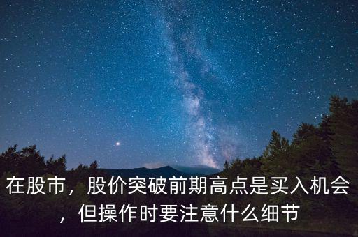 在股市，股價突破前期高點是買入機會，但操作時要注意什么細節