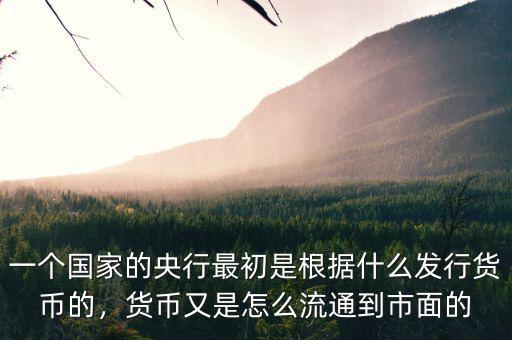 一個國家的央行最初是根據什么發行貨幣的，貨幣又是怎么流通到市面的