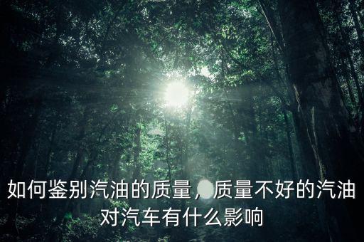 如何鑒別汽油的質量，質量不好的汽油對汽車有什么影響